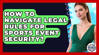 How To Navigate Legal Rules For Sports Event Security? - Business In Sports