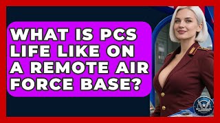 What Is PCS Life Like On A Remote Air Force Base? - Sky Command Brotherhood