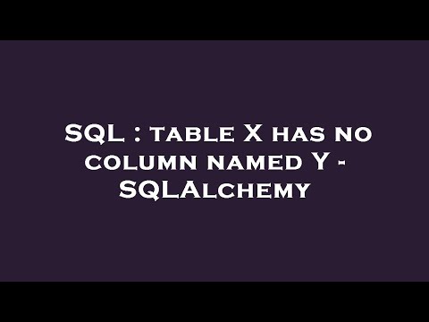 SQL : table X has no column named Y - SQLAlchemy