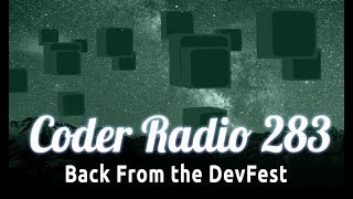 Back From the DevFest | Coder Radio 283