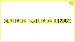 GUI for tail for Linux (2 Solutions!!)
