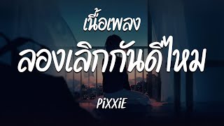 ลองเลิกกันดีไหม - PiXXiE ( เนื้อเพลง )