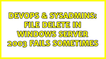 DevOps & SysAdmins: File delete in windows server 2003 fails sometimes (2 Solutions!!)