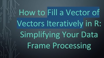 How to Fill a Vector of Vectors Iteratively in R: Simplifying Your Data Frame Processing
