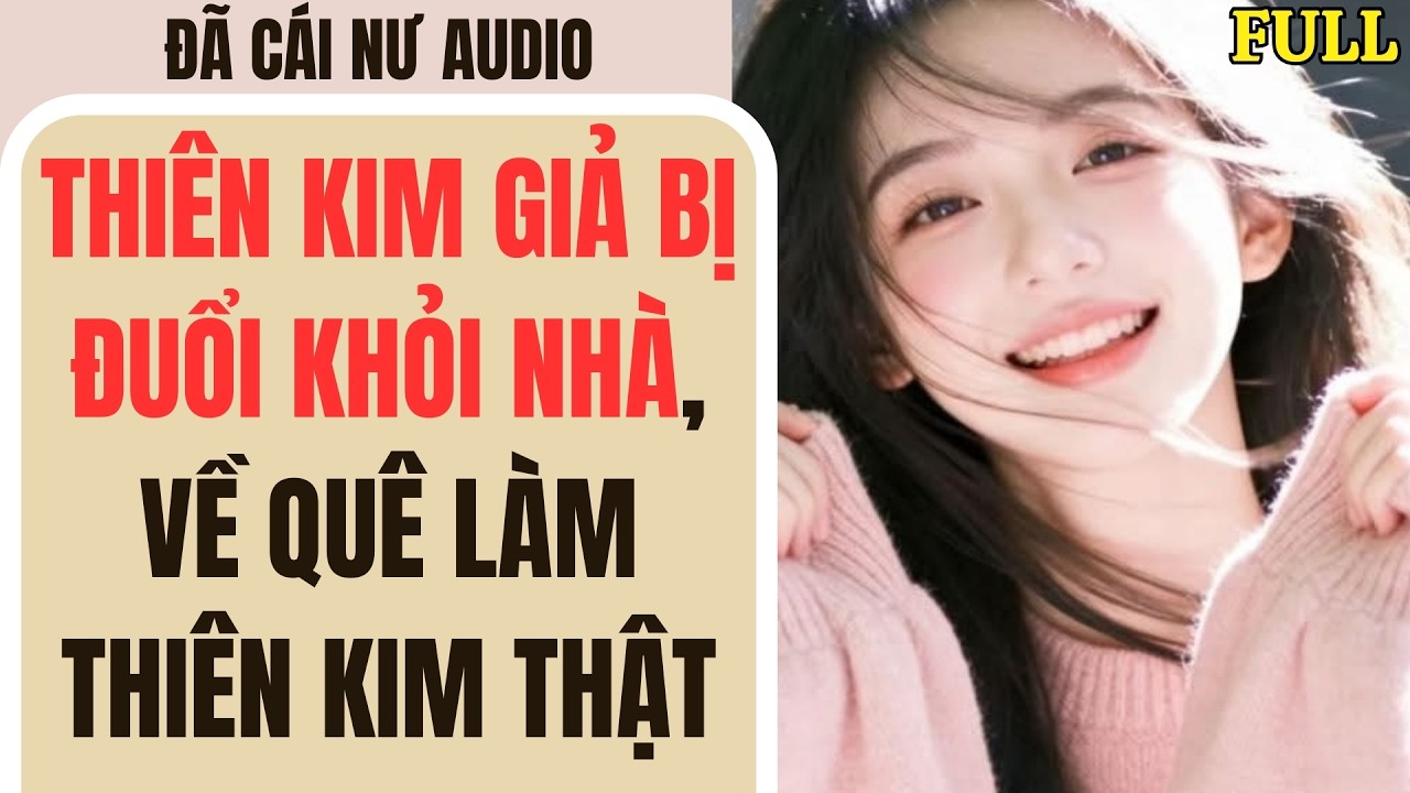 Full audio | THIÊN KIM GIẢ BỊ ĐUỔI KHỎI NHÀ, VỀ QUÊ LÀM THIÊN KIM THẬT | Đã Cái Nư Audio