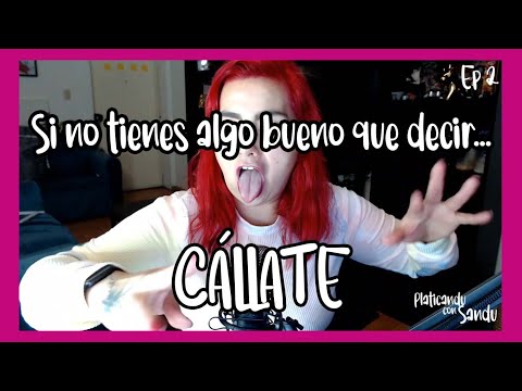 Nada bueno que decir? CÁLLATE / Platicandu con Sandu
