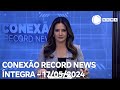 Conexão Record News - 17/05/2024