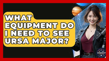 What Equipment Do I Need To See Ursa Major? - Astronomy Made Simple