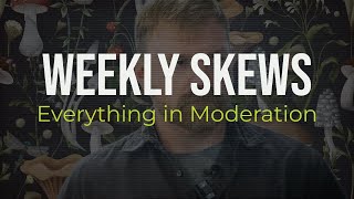 Weekly Skews – Everything in Moderation