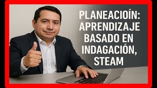 Como hacer planeación APRENDIZAJE BASADO EN INDAGACION, STEAM,