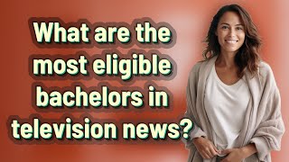 What are the most eligible bachelors in television news?