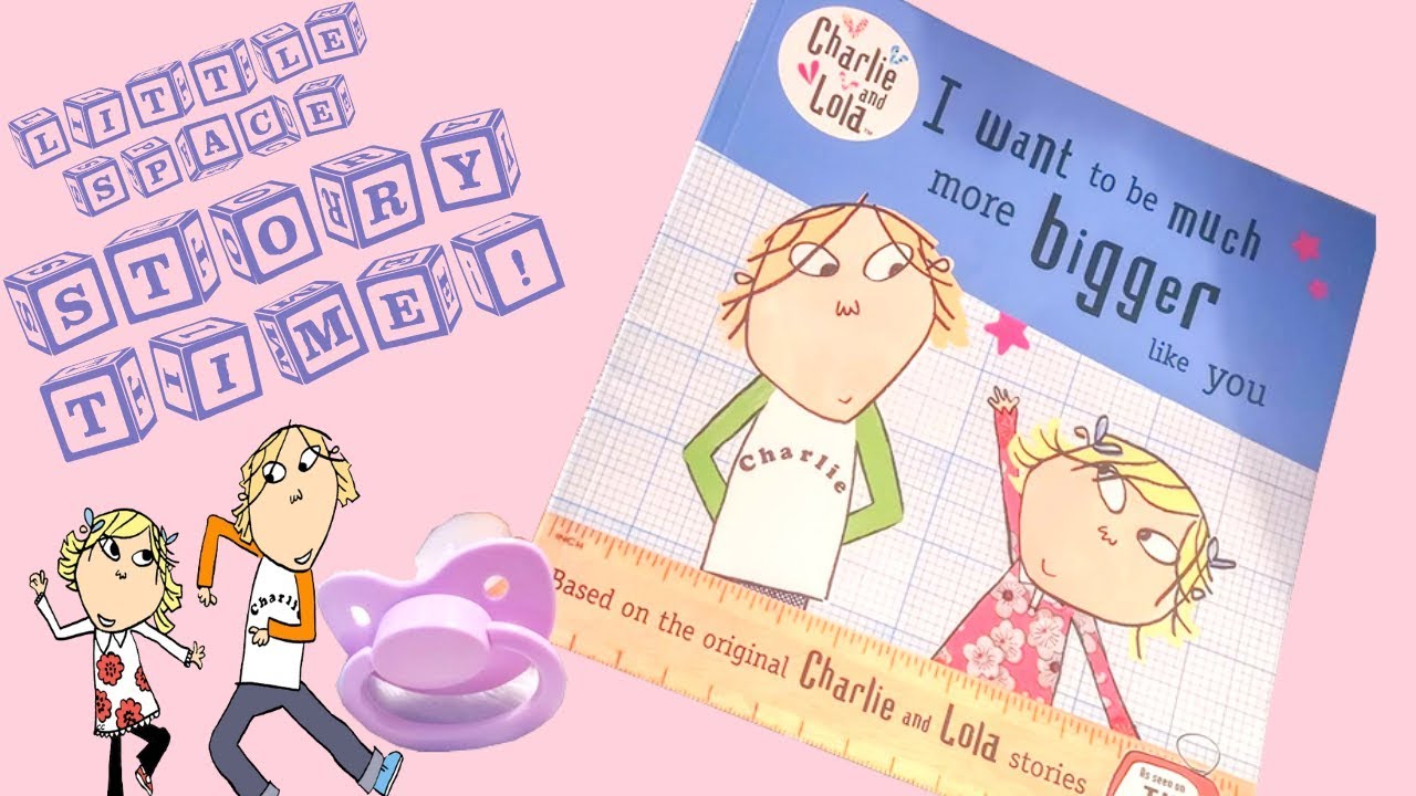 LITTLE SPACE STORY TIME: Charlie and Lola - I Want To Be Much More Bigger Like You - DDLG ABDL