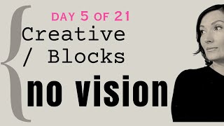 Day 5. The work is harder when you have No VISION [creative blocks]