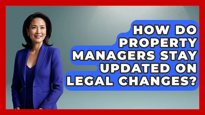 How Do Property Managers Stay Updated On Legal Changes? - Mastering Property Management
