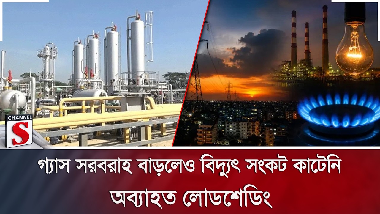 গ্যাস সরবরাহ বাড়লেও বিদ্যুৎ সংকট কাটেনি; অব্যাহত লোডশেডিং | Channel S News
