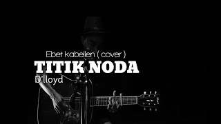 Titik Noda D'lloyd (lirik) Ebeth kabellen cover