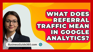 What Does Referral Traffic Mean In Google Analytics? - BusinessGuide360.com