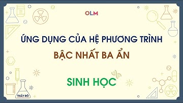Ứng dụng HPT bậc nhất ba ẩn trong sinh học - Chuyên đề học tập lớp 10 - OLM.VN