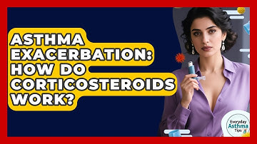 Asthma Exacerbation: How Do Corticosteroids Work? - Everyday Asthma Tips