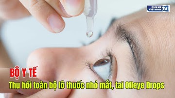 Bộ Y tế: Thu hồi toàn bộ lô thuốc nhỏ mắt, tai Ofleye Drops do vi phạm mức độ 3