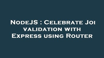 NodeJS : Celebrate Joi validation with Express using Router