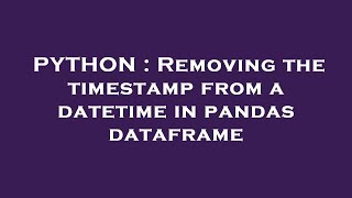 PYTHON : Removing the timestamp from a datetime in pandas dataframe