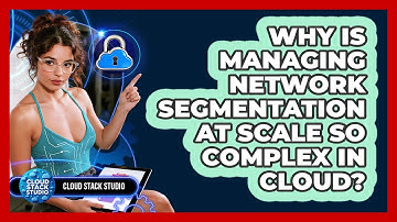 Why Is Managing Network Segmentation At Scale So Complex In Cloud? - Cloud Stack Studio