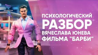 Психологический разбор Вячеслава Юнева фильма "Барби"