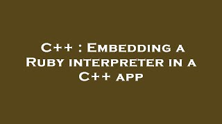 C++ : Embedding a Ruby interpreter in a C++ app