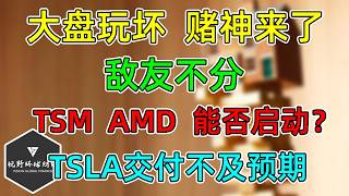 美股 你先砸，我再拉！大盘玩坏，赌神来了！是敌是友分不清！TSM、AMD能否启动？TSLA交付不及预期！