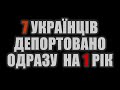 7 УКРАЇНЦІВ ДЕПОРТОВАНО ОДРАЗУ НА РІК