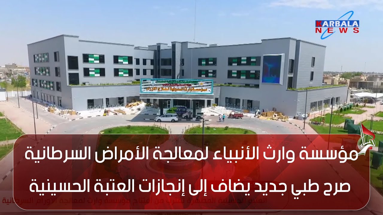 كربلاء المقدسة – مؤسسة وارث الأنبياء لمعالجة الأمراض السرطانية صرح طبي جديد يضاف إلى إنجازات العتبة