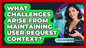 What Challenges Arise From Maintaining User Request Context?