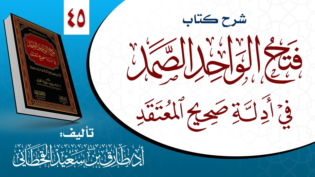 ٤٥_ شرح كتاب ( فتح الواحد الصمد في أدلة صحيح المعتقد).