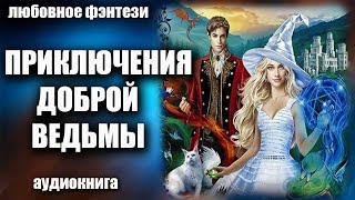 Аудиокнига Приключения доброй ведьмы - Любовное фэнтези 2023