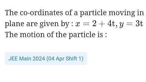 The co-ordinates of a particle moving in a x-y plane are x= 2+4t , y= 3t+8t². the motion of the