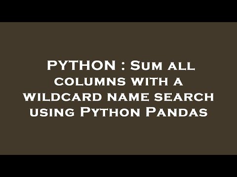 PYTHON : Sum all columns with a wildcard name search using Python Pandas