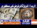 Geo news headlines 5 am  1 billion 10 million dollar loan approval  25th april 2024