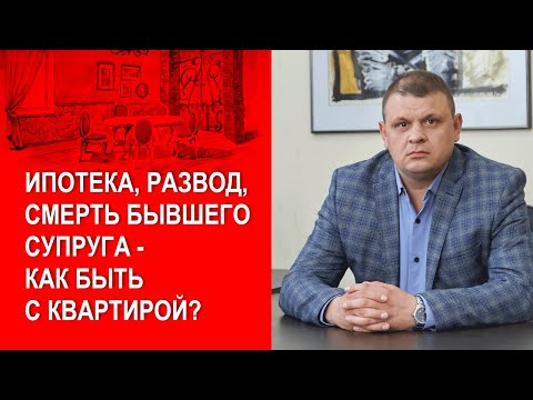 Ипотека, развод, смерть бывшего супруга - как быть с квартирой?