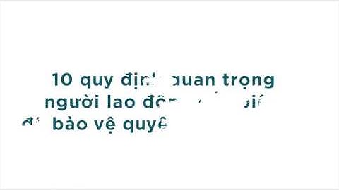 10 quy định quan trọng người lao động cần biết để bảo vệ quyền lợi của mình