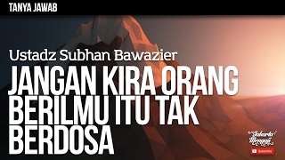 Tanya Jawab : Jangan Kira Orang Berilmu Itu Tak Berdosa - Ustadz Subhan Bawazier