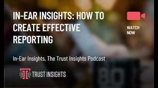 In-Ear Insights: How to Create Effective Reporting