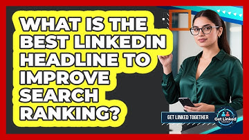 What Is The Best LinkedIn Headline To Improve Search Ranking? - Get Linked Together