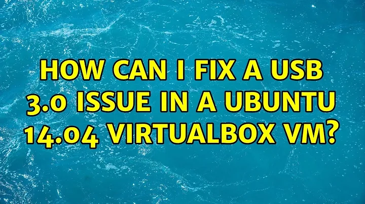 Ubuntu: How can I fix a USB 3.0 Issue in a Ubuntu 14.04 VirtualBox VM? (3 Solutions!!)