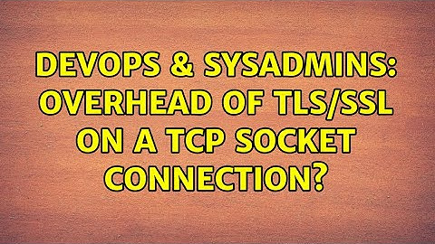 DevOps & SysAdmins: Overhead of TLS/SSL on a TCP socket connection? (2 Solutions!!)