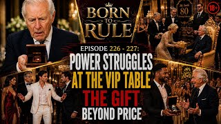 Born To Rule |  Episode 226 — 227:  *Power Struggles at the VIP Table.   *The Gift Beyond Price