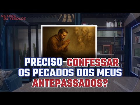 Preciso confessar os pecados dos meus antepassados?