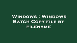 Windows : Windows Batch Copy file by filename