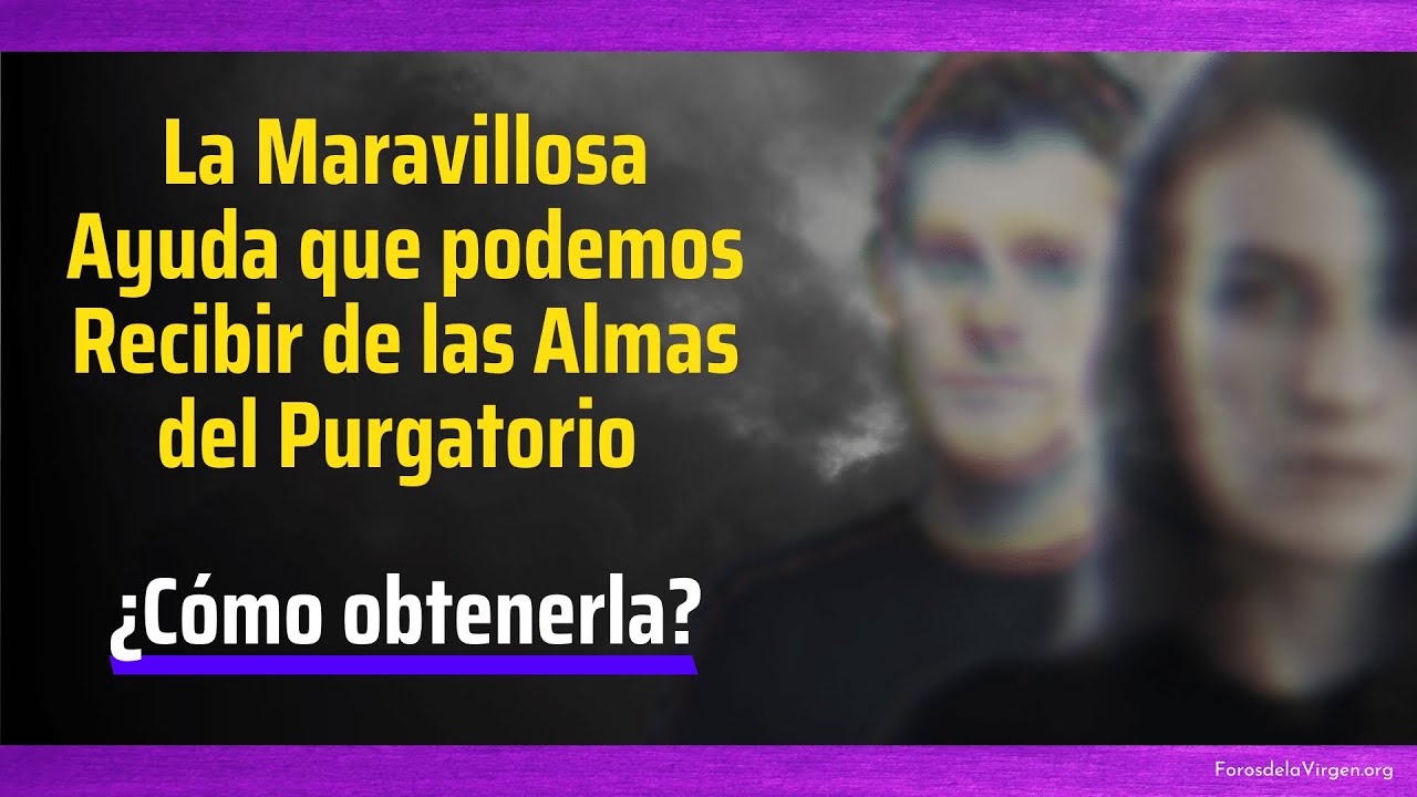 La Maravillosa Ayuda que podemos Recibir de las Almas del Purgatorio [¿cómo obtenerla?]