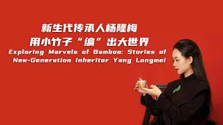 Exploring Marvels of Bamboo: Stories of New-Generation Inheritor Yang Longmei